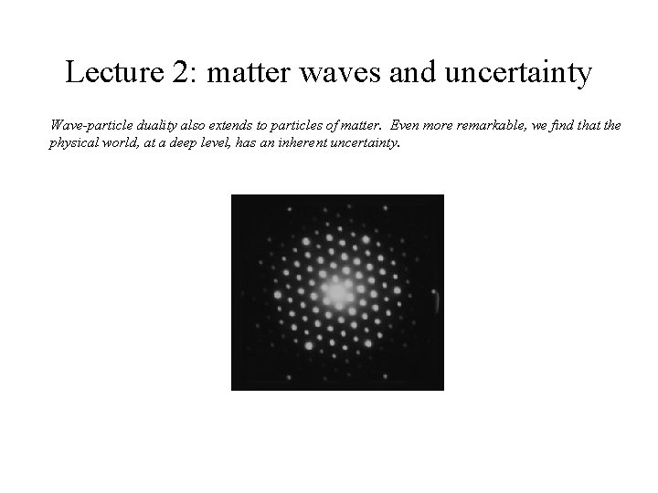 Lecture 2: matter waves and uncertainty Wave-particle duality also extends to particles of matter.