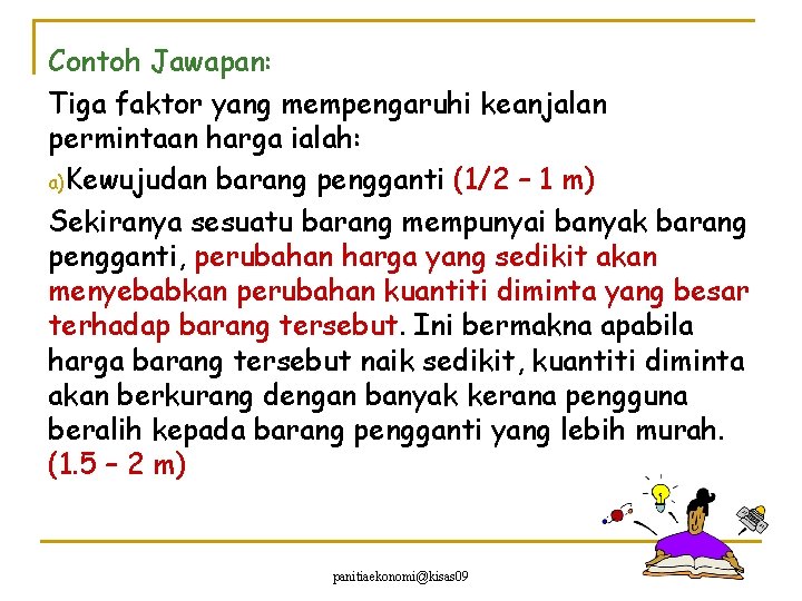 Contoh Jawapan: Tiga faktor yang mempengaruhi keanjalan permintaan harga ialah: a)Kewujudan barang pengganti (1/2