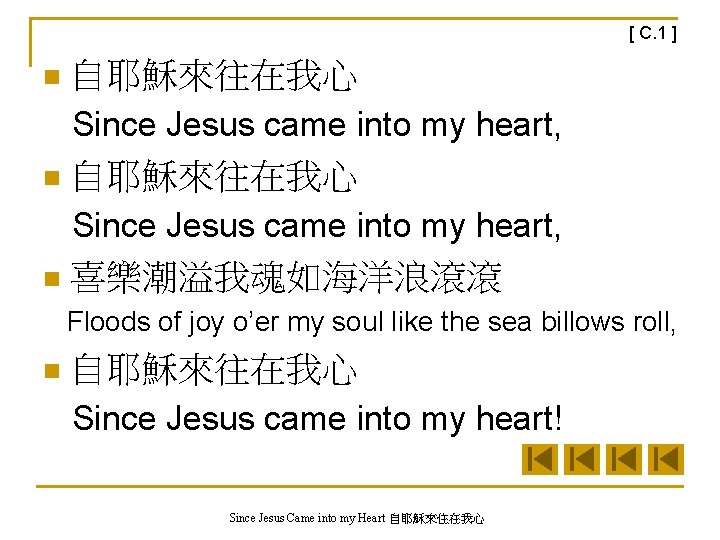 [ C. 1 ] n 自耶穌來往在我心 Since Jesus came into my heart, n 喜樂潮溢我魂如海洋浪滾滾