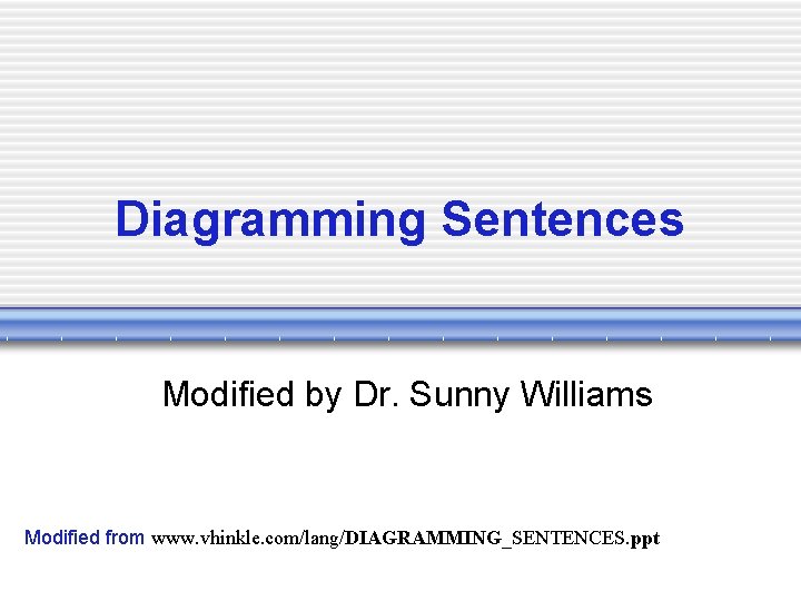 Diagramming Sentences Modified by Dr. Sunny Williams Modified from www. vhinkle. com/lang/DIAGRAMMING_SENTENCES. ppt 