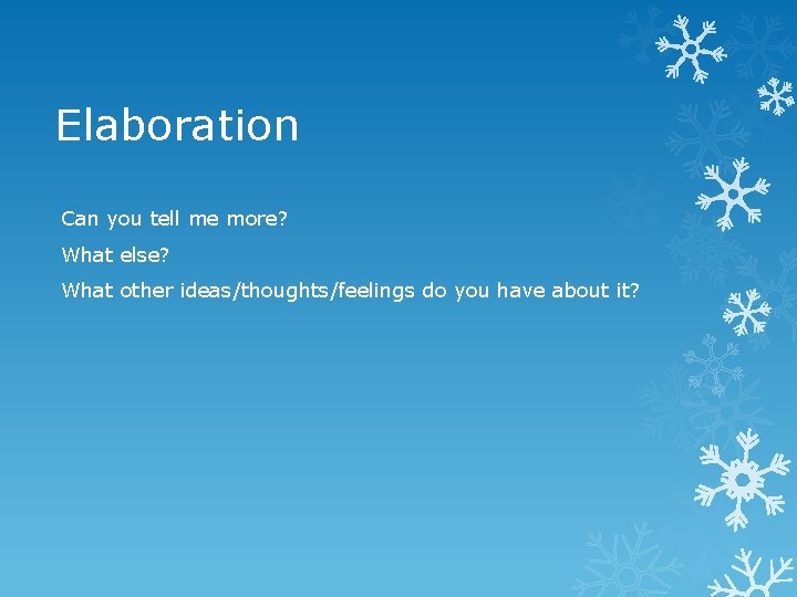 Elaboration Can you tell me more? What else? What other ideas/thoughts/feelings do you have