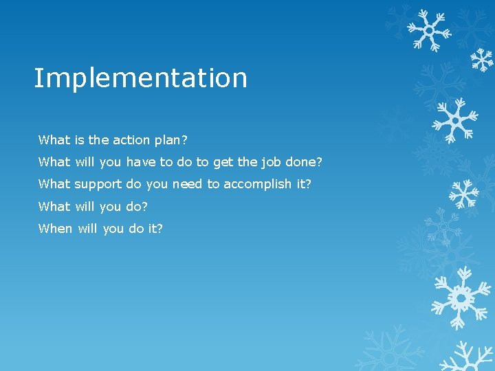 Implementation What is the action plan? What will you have to do to get