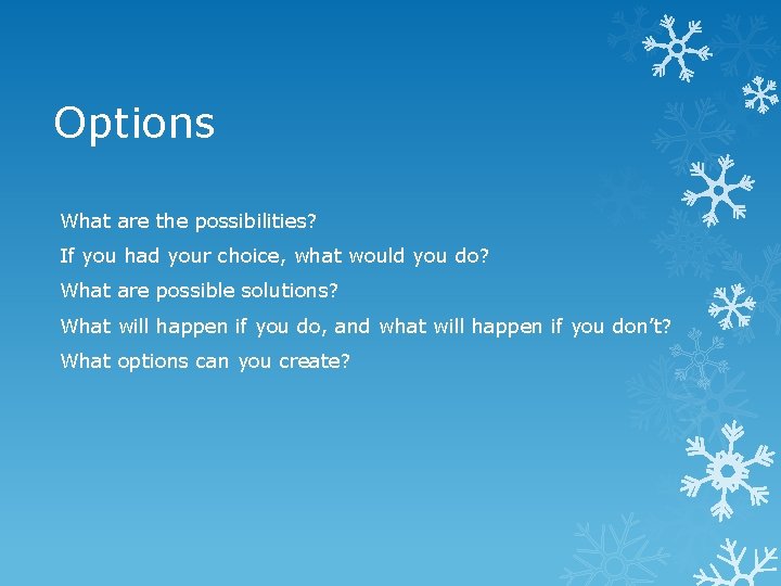 Options What are the possibilities? If you had your choice, what would you do?