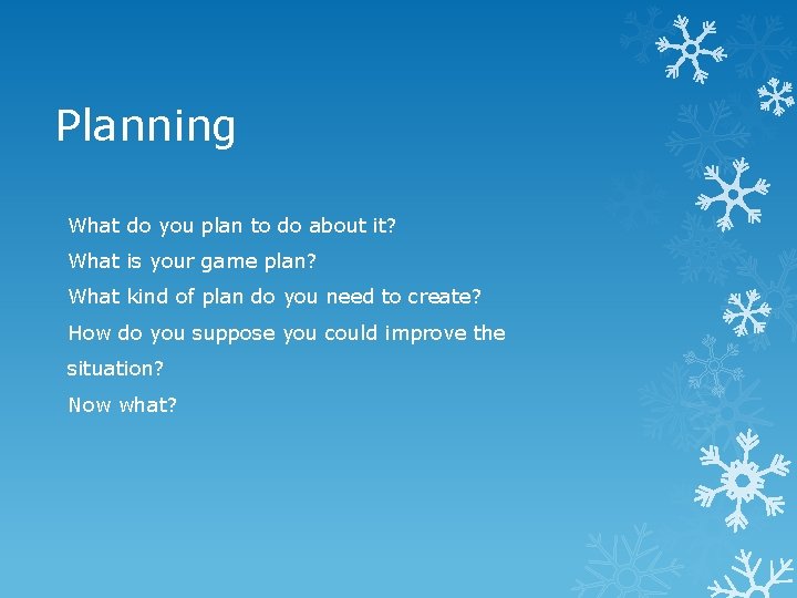 Planning What do you plan to do about it? What is your game plan?