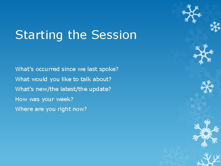 Starting the Session What’s occurred since we last spoke? What would you like to