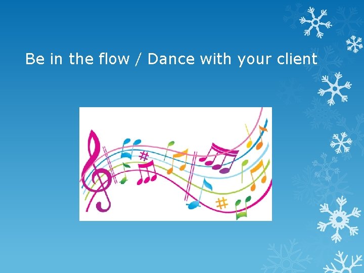 Be in the flow / Dance with your client 