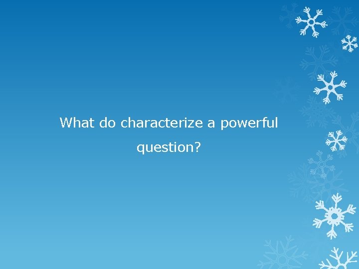 What do characterize a powerful question? 
