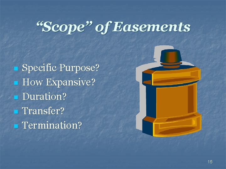 “Scope” of Easements n n n Specific Purpose? How Expansive? Duration? Transfer? Termination? 15