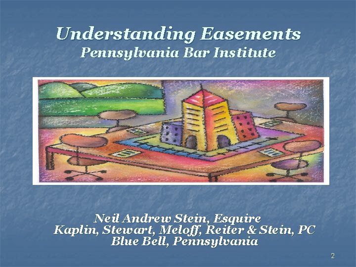 Understanding Easements Pennsylvania Bar Institute Neil Andrew Stein, Esquire Kaplin, Stewart, Meloff, Reiter &