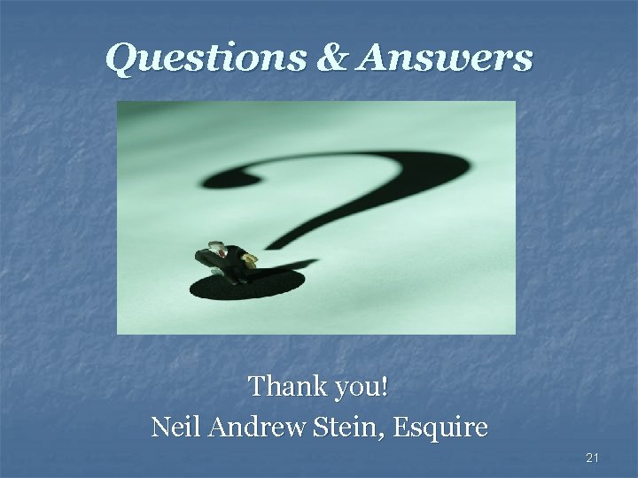 Questions & Answers Thank you! Neil Andrew Stein, Esquire 21 