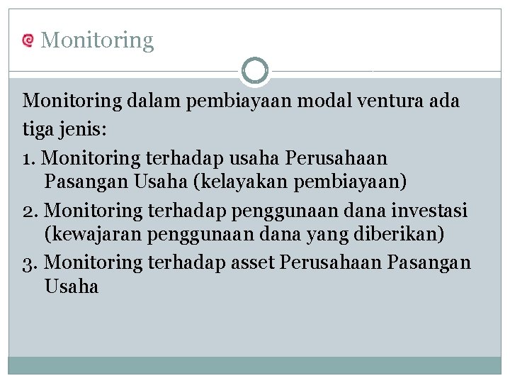 Monitoring dalam pembiayaan modal ventura ada tiga jenis: 1. Monitoring terhadap usaha Perusahaan Pasangan