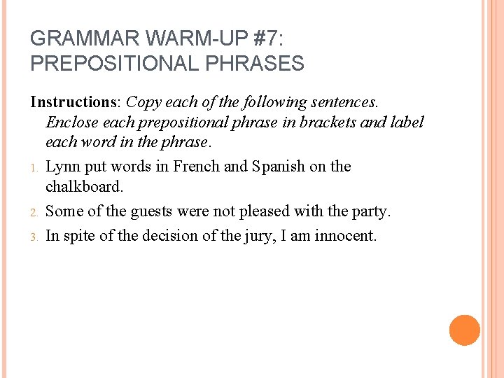 GRAMMAR WARM-UP #7: PREPOSITIONAL PHRASES Instructions: Copy each of the following sentences. Enclose each