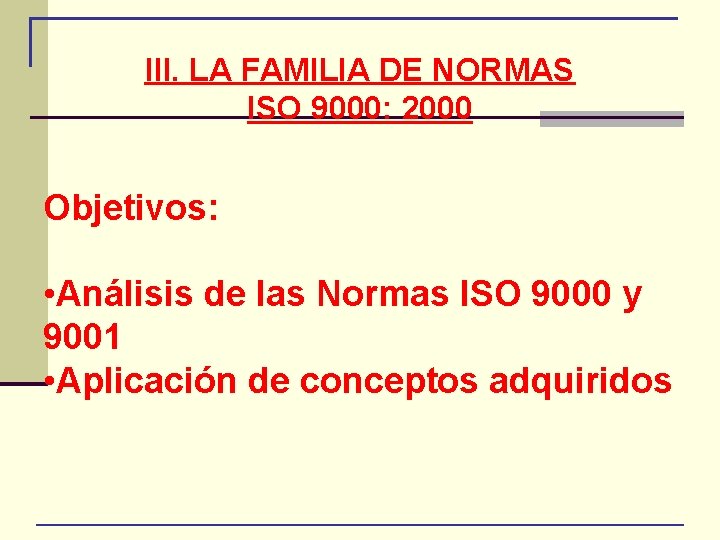 III. LA FAMILIA DE NORMAS ISO 9000: 2000 Objetivos: • Análisis de las Normas