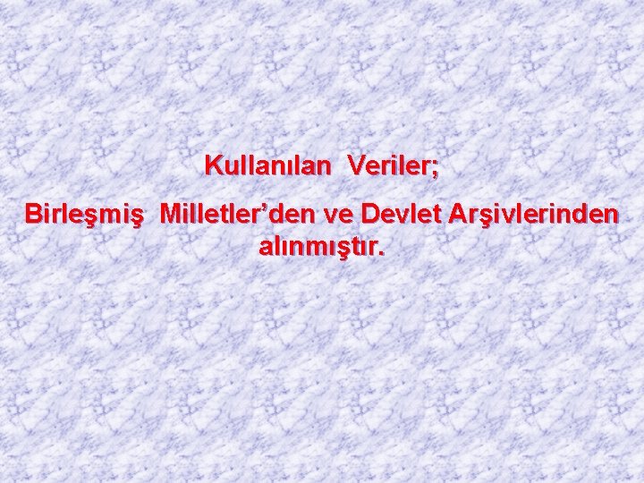 Kullanılan Veriler; Birleşmiş Milletler’den ve Devlet Arşivlerinden alınmıştır. 