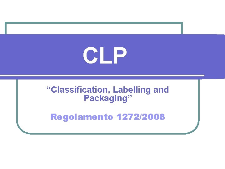 CLP “Classification, Labelling and Packaging” Regolamento 1272/2008 