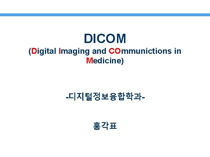 DICOM (Digital Imaging and COmmunictions in Medicine) -디지털정보융합학과홍각표 