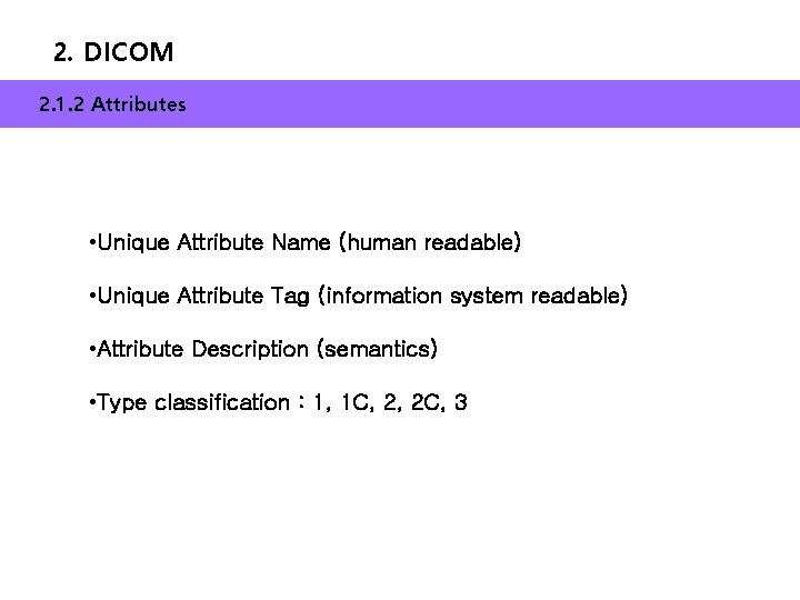 2. DICOM 2. 1. 2 Attributes • Unique Attribute Name (human readable) • Unique