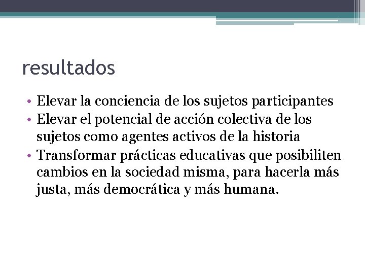 resultados • Elevar la conciencia de los sujetos participantes • Elevar el potencial de