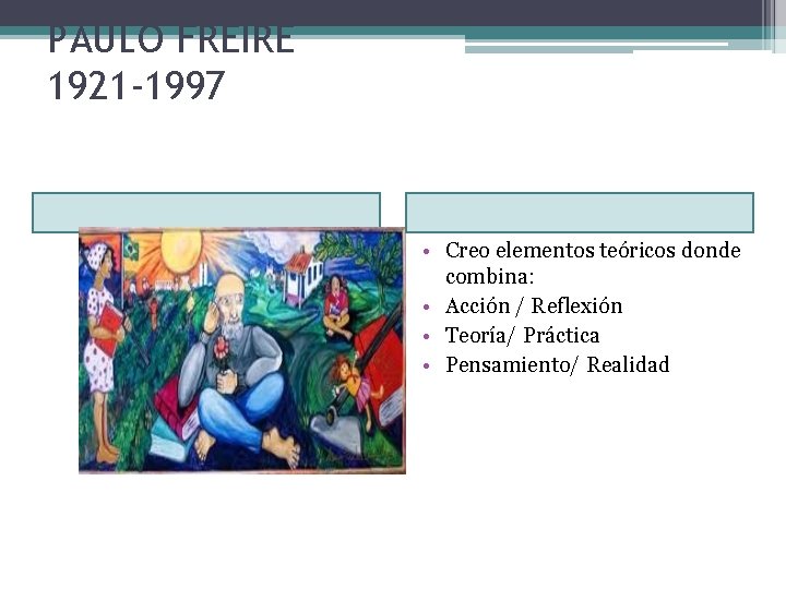 PAULO FREIRE 1921 -1997 • Creo elementos teóricos donde combina: • Acción / Reflexión