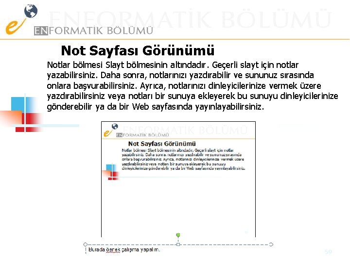 Not Sayfası Görünümü Notlar bölmesi Slayt bölmesinin altındadır. Geçerli slayt için notlar yazabilirsiniz. Daha