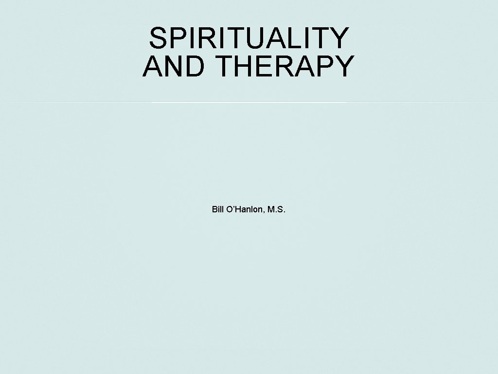 SPIRITUALITY AND THERAPY Bill O’Hanlon, M. S. 