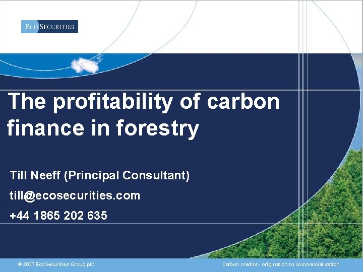 The profitability of carbon finance in forestry Till Neeff (Principal Consultant) till@ecosecurities. com +44