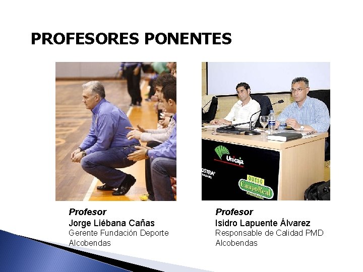 PROFESORES PONENTES Profesor Jorge Liébana Cañas Profesor Isidro Lapuente Álvarez Gerente Fundación Deporte Alcobendas