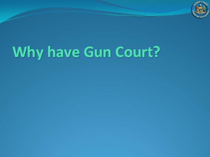 Why have Gun Court? 