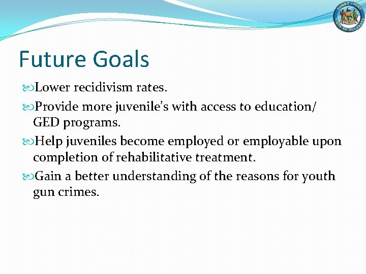 Future Goals Lower recidivism rates. Provide more juvenile’s with access to education/ GED programs.