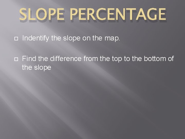 SLOPE PERCENTAGE Indentify the slope on the map. Find the difference from the top