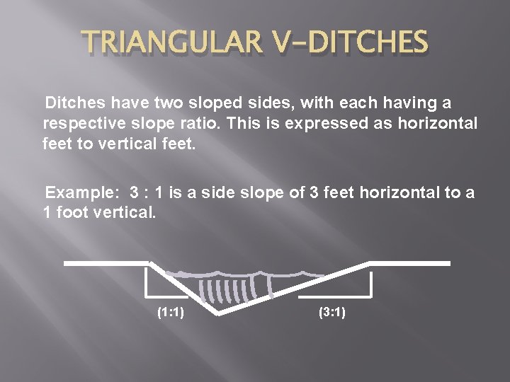 TRIANGULAR V-DITCHES Ditches have two sloped sides, with each having a respective slope ratio.