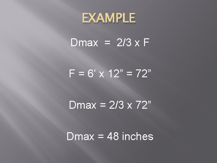 EXAMPLE Dmax = 2/3 x F F = 6’ x 12” = 72” Dmax
