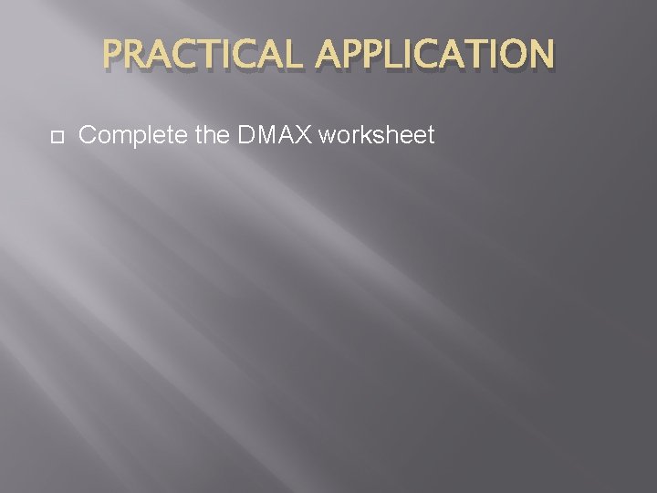 PRACTICAL APPLICATION Complete the DMAX worksheet 