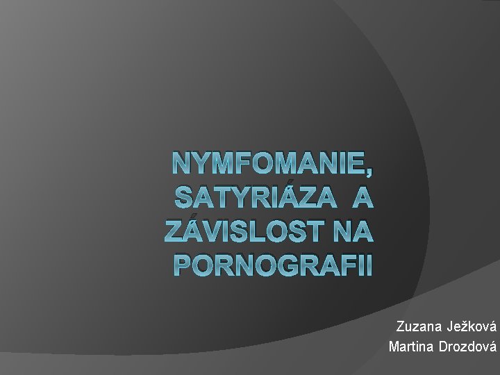 NYMFOMANIE, SATYRIÁZA A ZÁVISLOST NA PORNOGRAFII Zuzana Ježková Martina Drozdová 