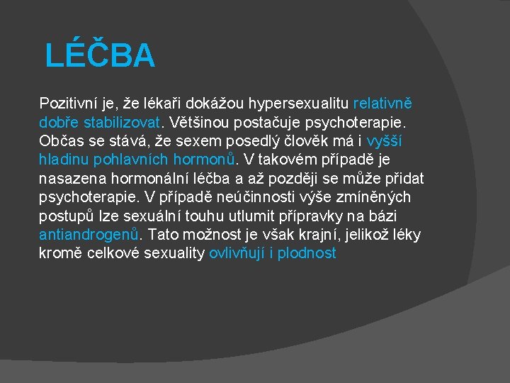 LÉČBA Pozitivní je, že lékaři dokážou hypersexualitu relativně dobře stabilizovat. Většinou postačuje psychoterapie. Občas LÉČBA Pozitivní je, že lékaři dokážou hypersexualitu relativně dobře stabilizovat. Většinou postačuje psychoterapie. Občas