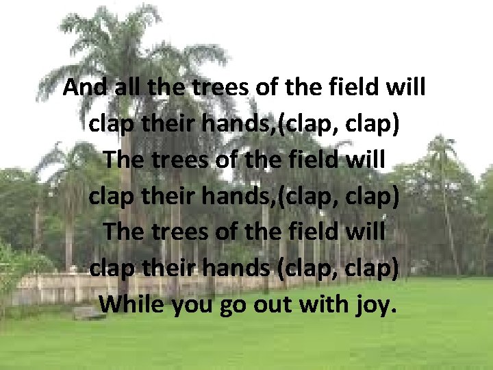 And all the trees of the field will clap their hands, (clap, clap) The