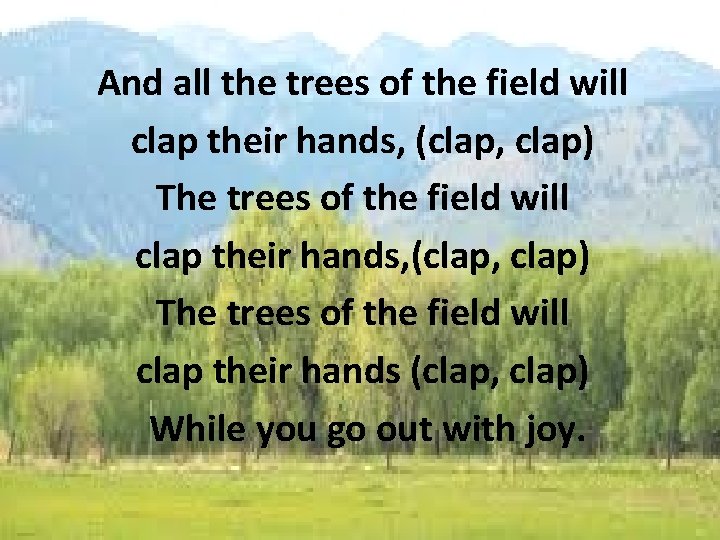 And all the trees of the field will clap their hands, (clap, clap) The