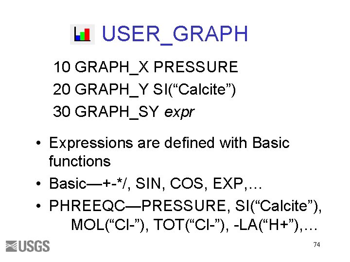 USER_GRAPH 10 GRAPH_X PRESSURE 20 GRAPH_Y SI(“Calcite”) 30 GRAPH_SY expr • Expressions are defined