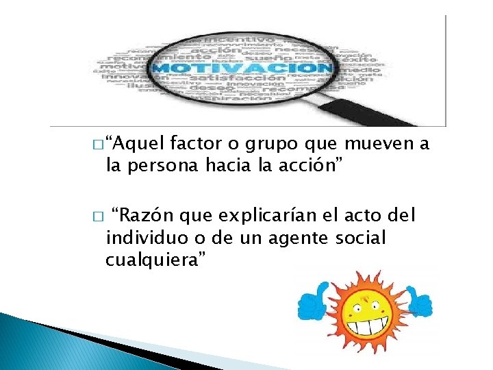 � “Aquel factor o grupo que mueven a la persona hacia la acción” �