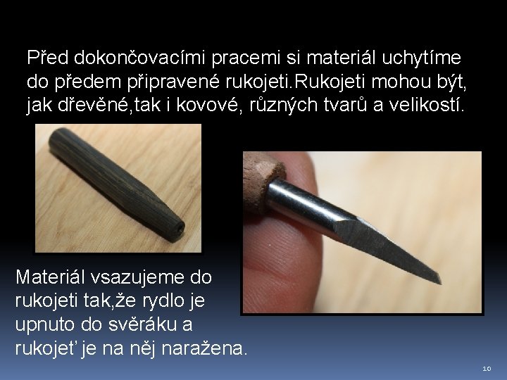 Před dokončovacími pracemi si materiál uchytíme do předem připravené rukojeti. Rukojeti mohou být, jak