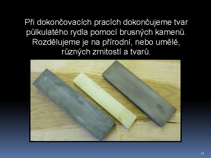 Při dokončovacích pracích dokončujeme tvar půlkulatého rydla pomocí brusných kamenů. Rozdělujeme je na přírodní,