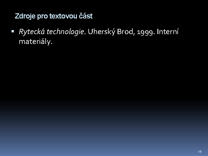 Zdroje pro textovou část Rytecká technologie. Uherský Brod, 1999. Interní materiály. 19 