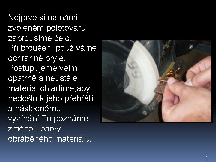 Nejprve si na námi zvoleném polotovaru zabrousíme čelo. Při broušení používáme ochranné brýle. Postupujeme