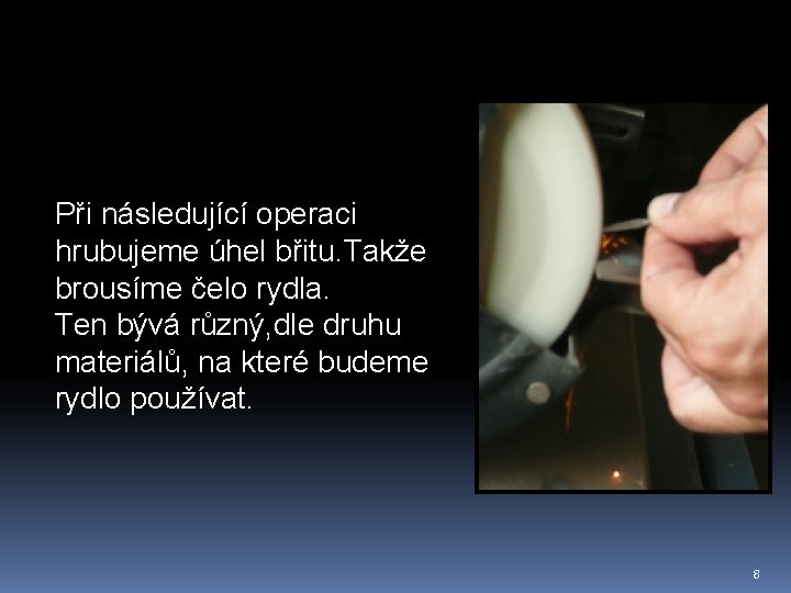 Při následující operaci hrubujeme úhel břitu. Takže brousíme čelo rydla. Ten bývá různý, dle