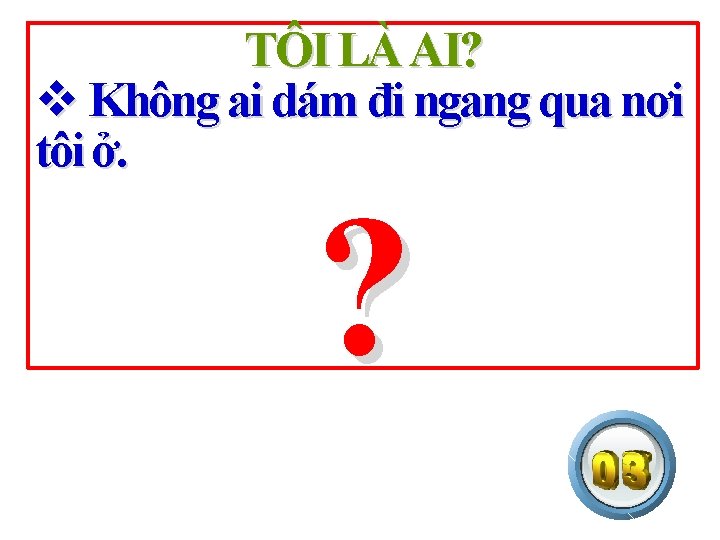 TÔI LÀ AI? v Không ai dám đi ngang qua nơi tôi ở. ?