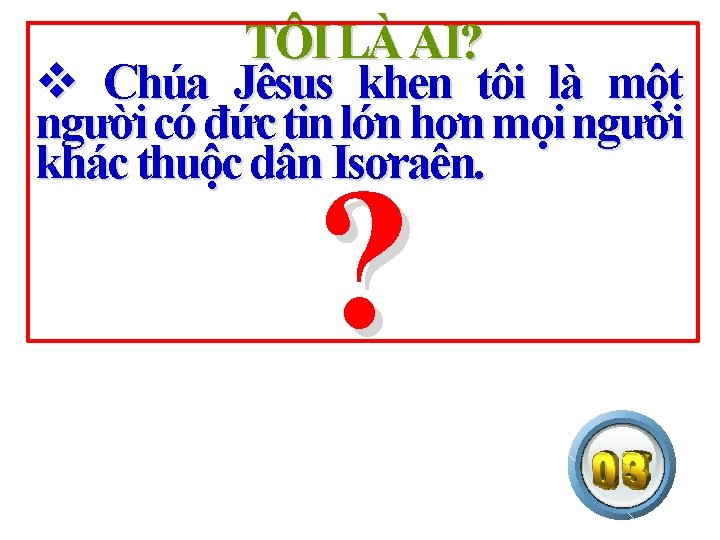 TÔI LÀ AI? v Chúa Jêsus khen tôi là một người có đức tin