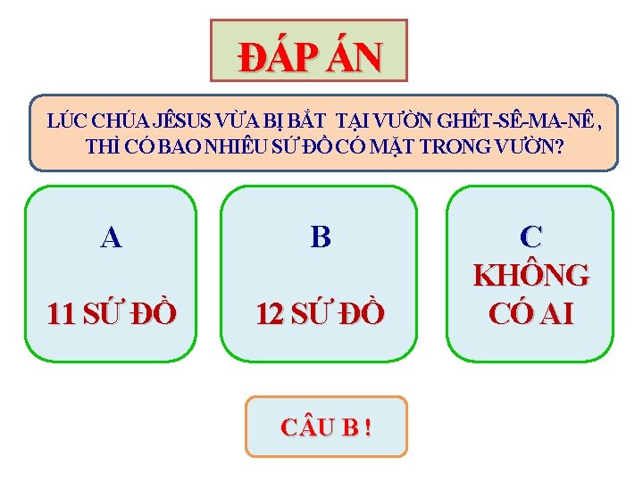 ĐÁP ÁN LÚC CHÚA JÊSUS VỪA BỊ BẮT TẠI VƯỜN GHẾT-SÊ-MA-NÊ , THÌ CÓ