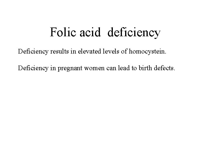 Folic acid deficiency Deficiency results in elevated levels of homocystein. Deficiency in pregnant women