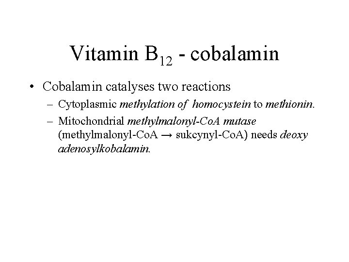 Vitamin B 12 - cobalamin • Cobalamin catalyses two reactions – Cytoplasmic methylation of