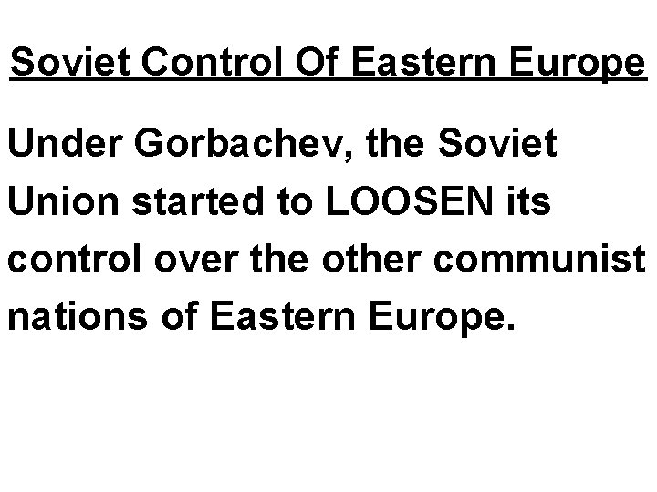 Soviet Control Of Eastern Europe Under Gorbachev, the Soviet Union started to LOOSEN its Soviet Control Of Eastern Europe Under Gorbachev, the Soviet Union started to LOOSEN its